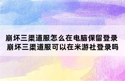 崩坏三渠道服怎么在电脑保留登录 崩坏三渠道服可以在米游社登录吗